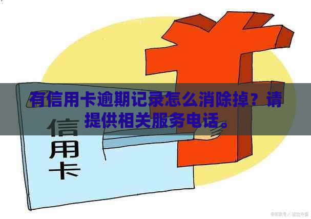 有信用卡逾期记录怎么消除掉？请提供相关服务电话。