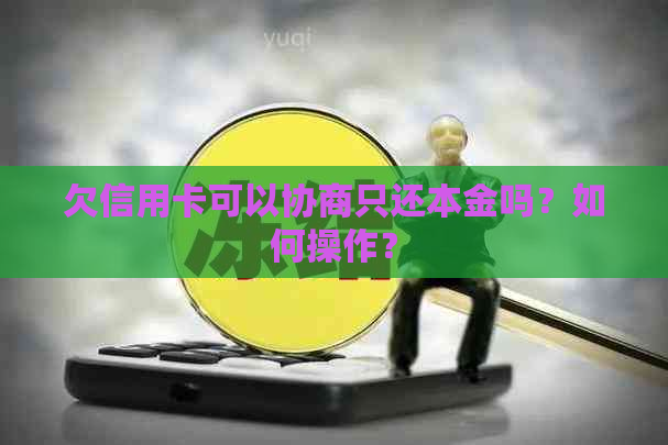 欠信用卡可以协商只还本金吗？如何操作？