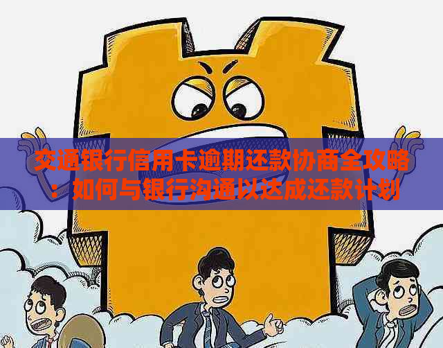 交通银行信用卡逾期还款协商全攻略：如何与银行沟通以达成还款计划