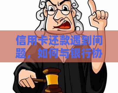 信用卡还款遇到问题，如何与银行协商解决？