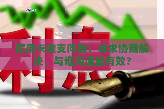 信用卡透支问题：寻求协商解决，与谁沟通最有效？