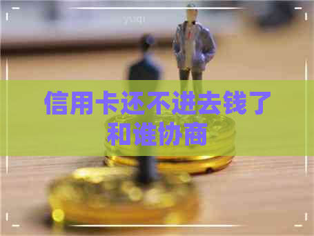 信用卡还不进去钱了和谁协商