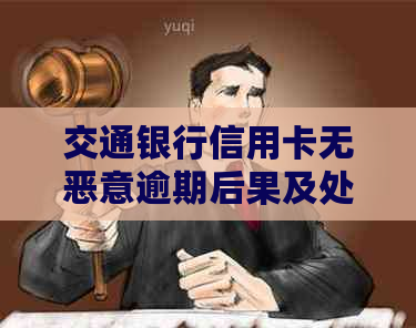 交通银行信用卡无恶意逾期后果及处理方法：了解完整信息以避免不良信用记录