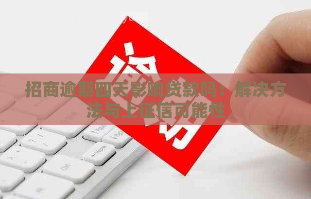 招商逾期四天影响贷款吗：解决方法与上可能性