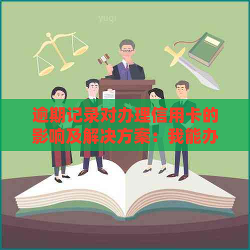 逾期记录对办理信用卡的影响及解决方案：我能办信用卡吗？