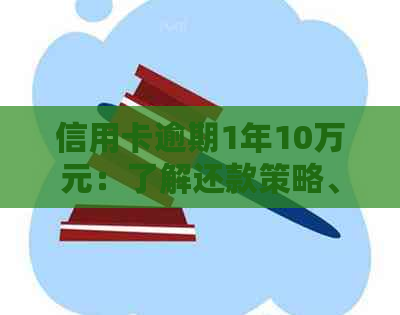 信用卡逾期1年10万元：了解还款策略、后果与解决方法