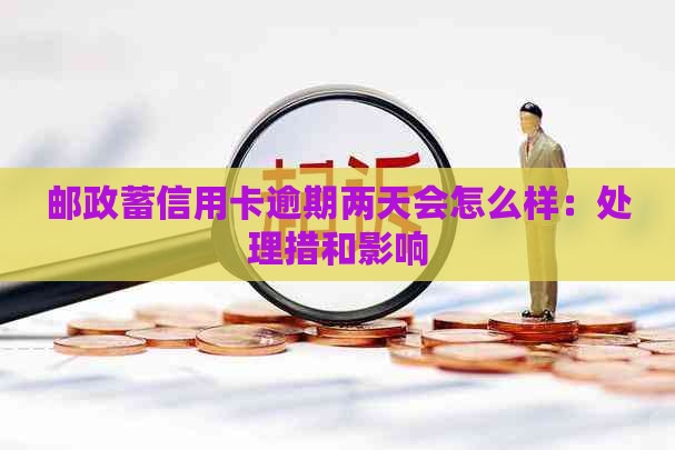 邮政蓄信用卡逾期两天会怎么样：处理措和影响