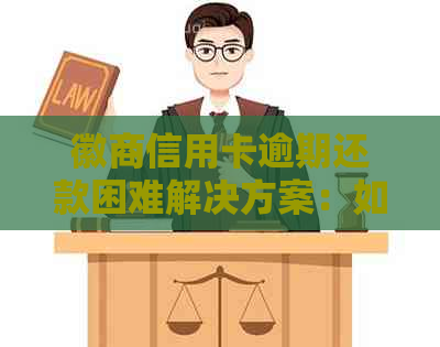 徽商信用卡逾期还款困难解决方案：如何妥善处理逾期款项并加快还款进度