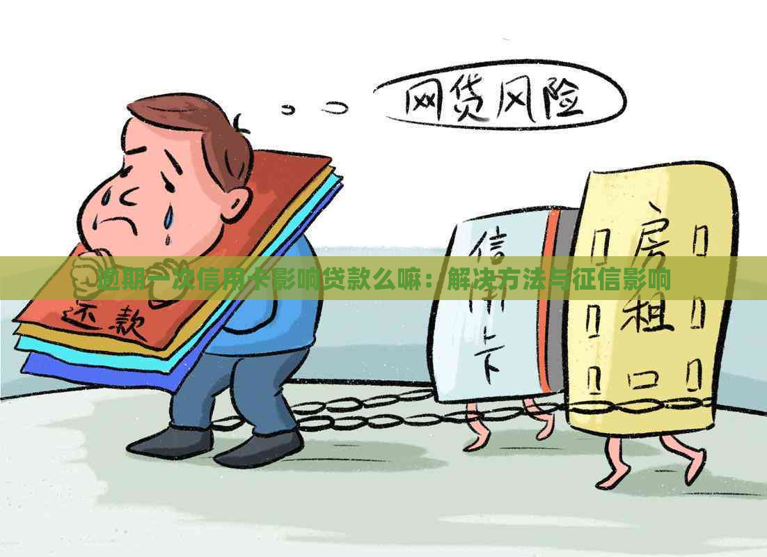 逾期一次信用卡影响贷款么嘛：解决方法与影响