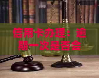 信用卡办理：逾期一次是否会影响信用评分及进一步办理？