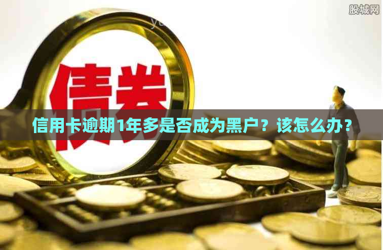 信用卡逾期1年多是否成为黑户？该怎么办？