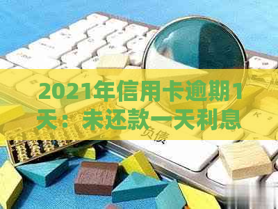 2021年信用卡逾期1天：未还款一天利息计算方式与逾期一周后果