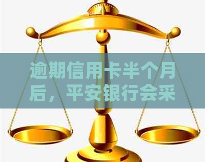 逾期信用卡半个月后，平安银行会采取哪些措上门？