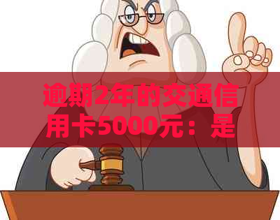 逾期2年的交通信用卡5000元：是否会被上门调查？解决办法和注意事项