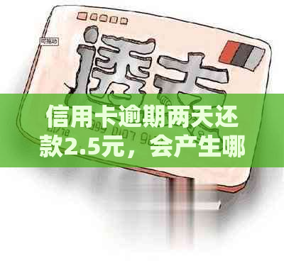 信用卡逾期两天还款2.5元，会产生哪些后果及如何解决？