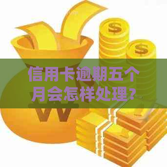 信用卡逾期五个月会怎样处理？