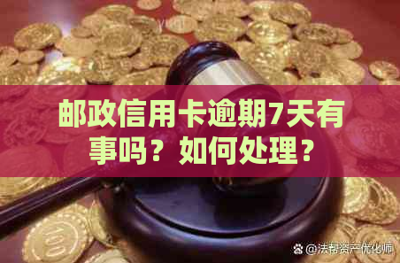 邮政信用卡逾期7天有事吗？如何处理？