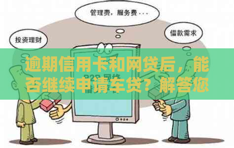 逾期信用卡和网贷后，能否继续申请车贷？解答您的全部疑问