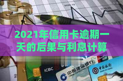 2021年信用卡逾期一天的后果与利息计算：逾期一周的影响及处理方法