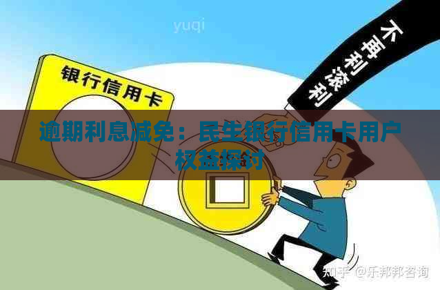 逾期利息减免：民生银行信用卡用户权益探讨