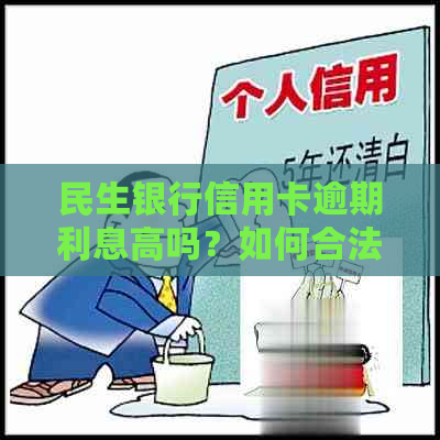 民生银行信用卡逾期利息高吗？如何合法应对并降低利息负担？