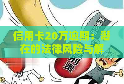 信用卡20万逾期：潜在的法律风险与解决方案