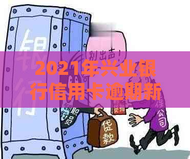 2021年兴业银行信用卡逾期新法规解析：如何避免逾期、处理方式及影响？