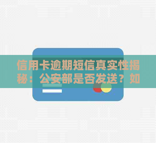 信用卡逾期短信真实性揭秘：公安部是否发送？如何应对逾期还款问题？