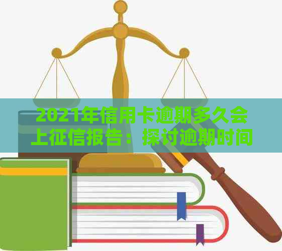 2021年信用卡逾期多久会上报告：探讨逾期时间与记录的关系