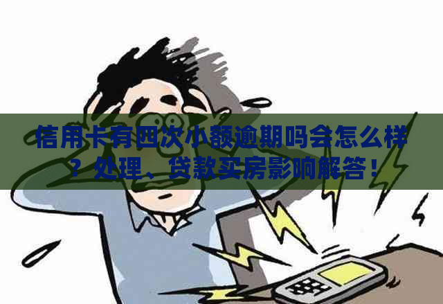 信用卡有四次小额逾期吗会怎么样？处理、贷款买房影响解答！