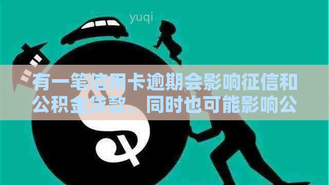 有一笔信用卡逾期会影响和公积金贷款，同时也可能影响公务员评优。