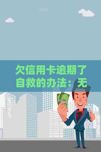 欠信用卡逾期了自救的办法：无力偿还怎么办，还不上怎么办？