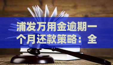 浦发万用金逾期一个月还款策略：全额还款是否必须？如何避免逾期？