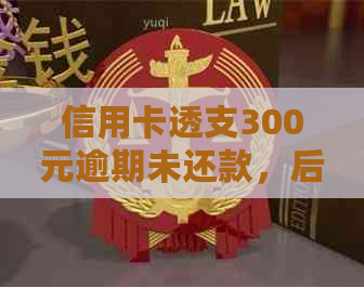 信用卡透支300元逾期未还款，后果与解决方案详解