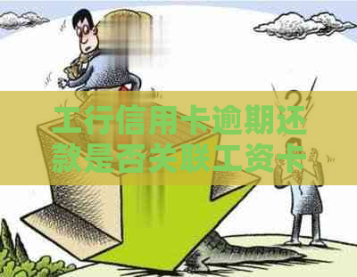 工行信用卡逾期还款是否关联工资卡？解答与注意事项一览