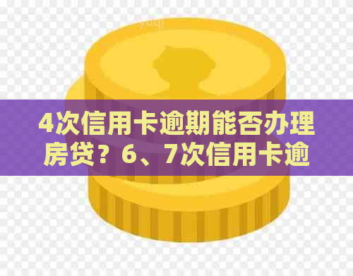 4次信用卡逾期能否办理房贷？6、7次信用卡逾期对房贷申请的影响是什么？