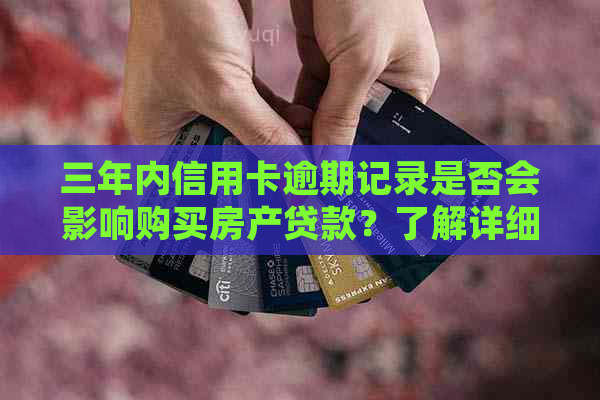 三年内信用卡逾期记录是否会影响购买房产贷款？了解详细情况和解决方法