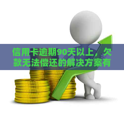 信用卡逾期90天以上，欠款无法偿还的解决方案有哪些？