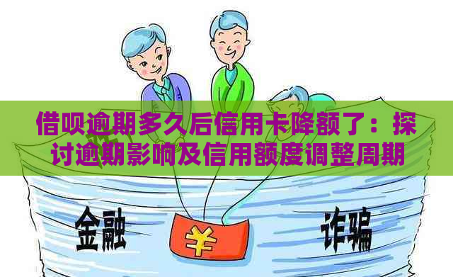 借呗逾期多久后信用卡降额了：探讨逾期影响及信用额度调整周期