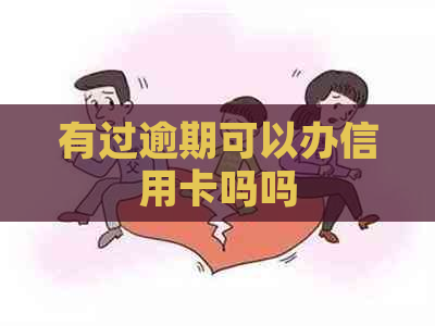 有过逾期可以办信用卡吗吗