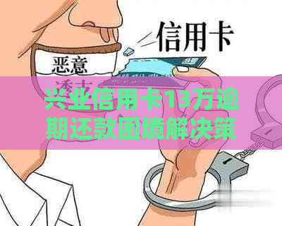 兴业信用卡13万逾期还款困境解决策略与影响分析