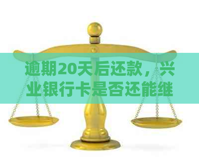 逾期20天后还款，兴业银行卡是否还能继续使用？如何避免逾期产生的影响？