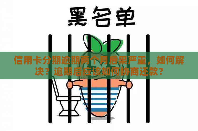 信用卡分期逾期两个月后果严重，如何解决？逾期后应该如何协商还款？