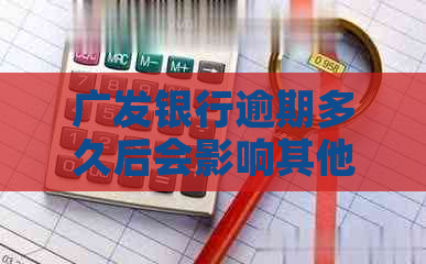 广发银行逾期多久后会影响其他信用卡额度与还款：对的影响及方式