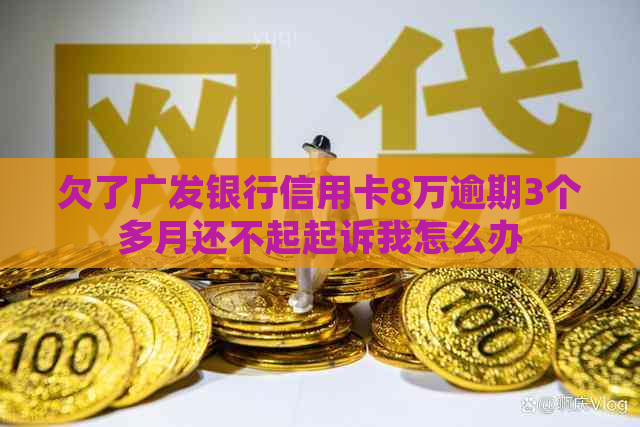 欠了广发银行信用卡8万逾期3个多月还不起起诉我怎么办