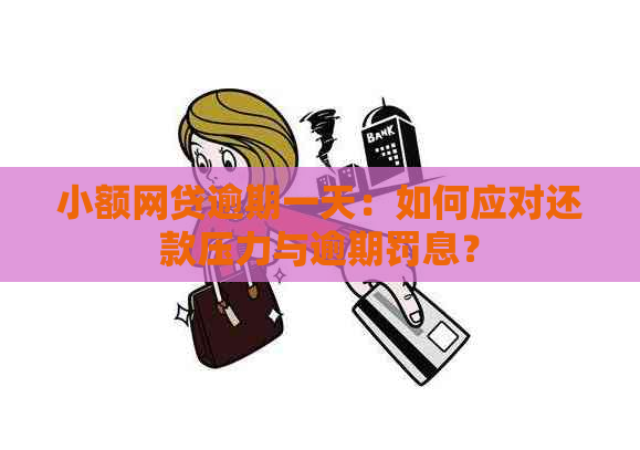 小额网贷逾期一天：如何应对还款压力与逾期罚息？