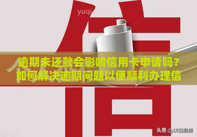 逾期未还款会影响信用卡申请吗？如何解决逾期问题以便顺利办理信用卡？