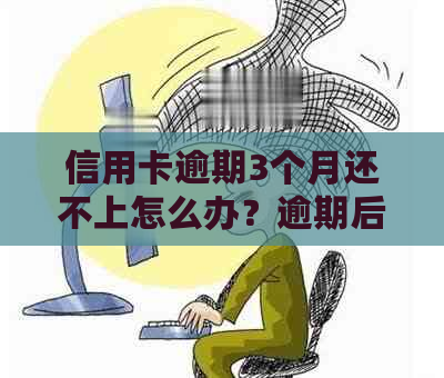 信用卡逾期3个月还不上怎么办？逾期后果、解决方法一应俱全！