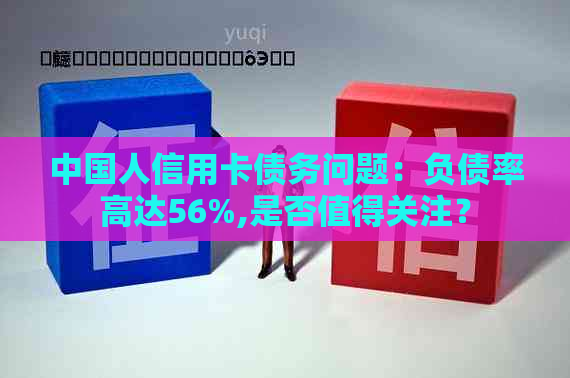 中国人信用卡债务问题：负债率高达56%,是否值得关注？