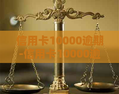 信用卡10000逾期-信用卡10000逾期一年,一共要还多少钱